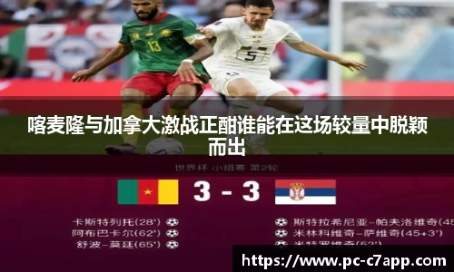 喀麦隆与加拿大激战正酣谁能在这场较量中脱颖而出