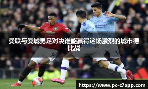 曼联与曼城男足对决谁能赢得这场激烈的城市德比战